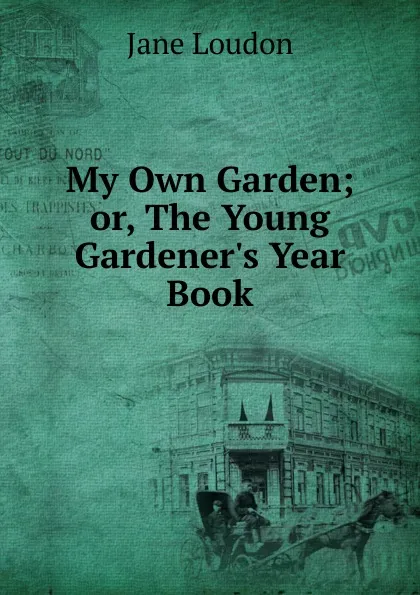 Обложка книги My Own Garden; or, The Young Gardener.s Year Book, Jane Loudon