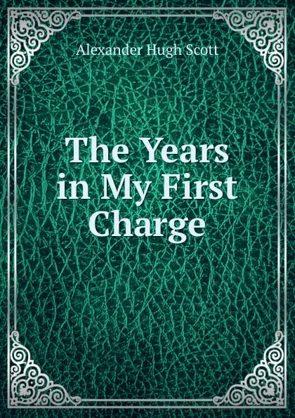 Обложка книги The Years in My First Charge., Alexander Hugh Scott