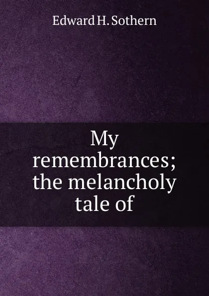 Обложка книги My remembrances; the melancholy tale of, Edward H. Sothern