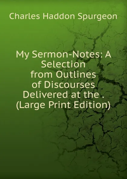 Обложка книги My Sermon-Notes: A Selection from Outlines of Discourses Delivered at the . (Large Print Edition), Charles Haddon Spurgeon