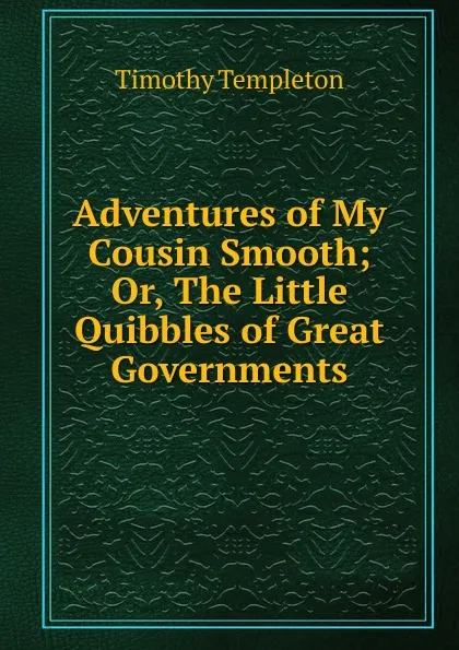 Обложка книги Adventures of My Cousin Smooth; Or, The Little Quibbles of Great Governments, Timothy Templeton