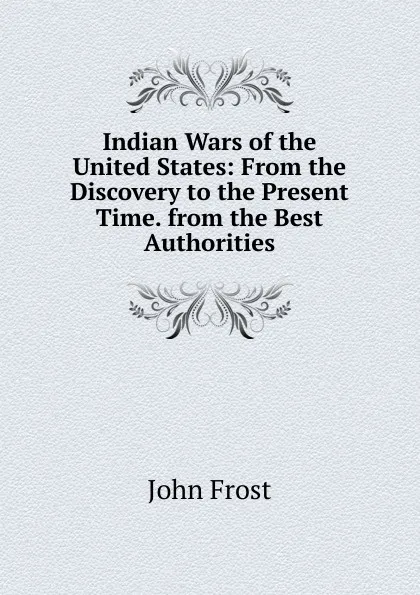 Обложка книги Indian Wars of the United States: From the Discovery to the Present Time. from the Best Authorities, John Frost