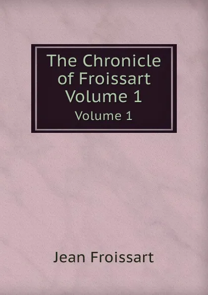 Обложка книги The Chronicle of Froissart. Volume 1, Froissart Jean