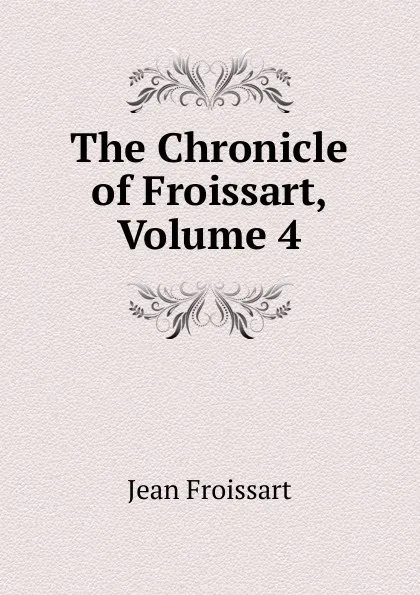 Обложка книги The Chronicle of Froissart, Volume 4, Froissart Jean