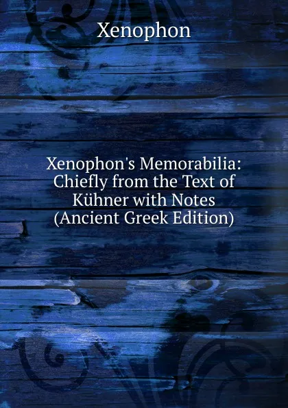 Обложка книги Xenophon.s Memorabilia: Chiefly from the Text of Kuhner with Notes (Ancient Greek Edition), Xenophon