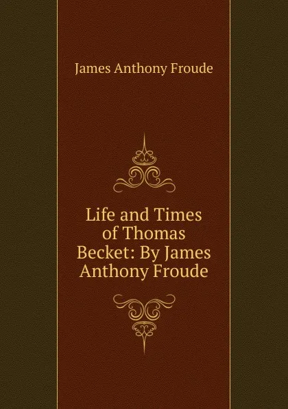 Обложка книги Life and Times of Thomas Becket: By James Anthony Froude, James Anthony Froude