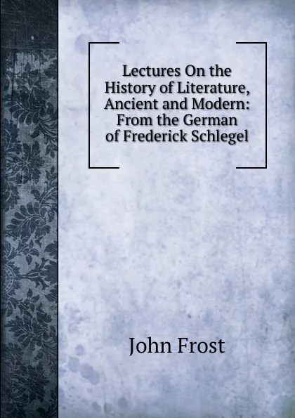 Обложка книги Lectures On the History of Literature, Ancient and Modern: From the German of Frederick Schlegel, John Frost