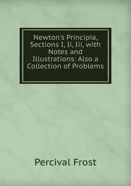 Обложка книги Newton.s Principia, Sections I, Ii, Iii, with Notes and Illustrations: Also a Collection of Problems ., Percival Frost