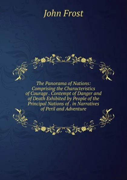 Обложка книги The Panorama of Nations: Comprising the Characteristics of Courage . Contempt of Danger and of Death Exhibited by People of the Principal Nations of . in Narratives of Peril and Adventure, John Frost