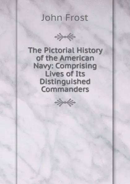 Обложка книги The Pictorial History of the American Navy: Comprising Lives of Its Distinguished Commanders, John Frost