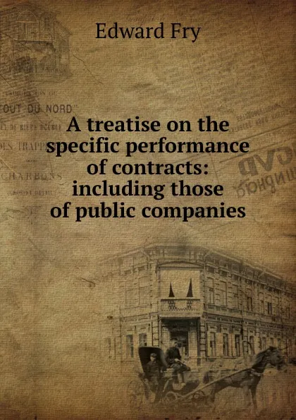 Обложка книги A treatise on the specific performance of contracts: including those of public companies, Edward Fry