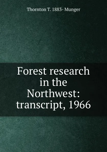 Обложка книги Forest research in the Northwest: transcript, 1966, Thornton T. 1883- Munger