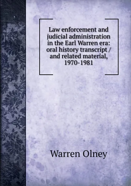 Обложка книги Law enforcement and judicial administration in the Earl Warren era: oral history transcript / and related material, 1970-1981, Warren Olney