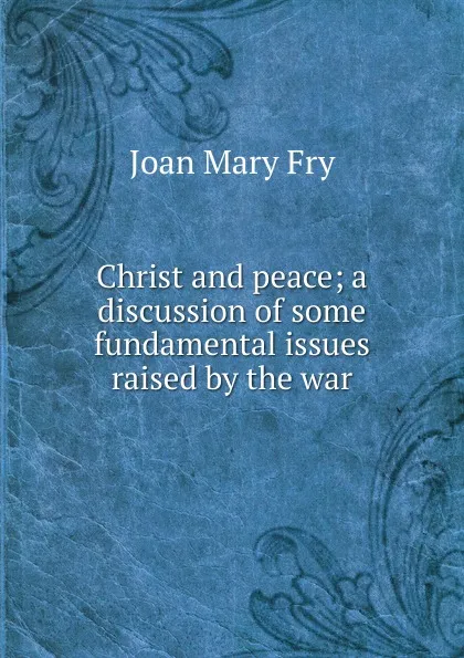 Обложка книги Christ and peace; a discussion of some fundamental issues raised by the war, Joan Mary Fry