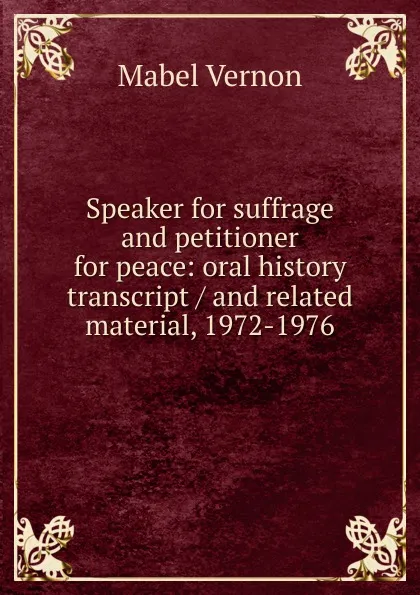 Обложка книги Speaker for suffrage and petitioner for peace: oral history transcript / and related material, 1972-1976, Mabel Vernon