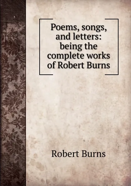 Обложка книги Poems, songs, and letters: being the complete works of Robert Burns, Robert Burns