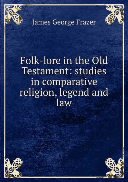 Обложка книги Folk-lore in the Old Testament: studies in comparative religion, legend and law, James George Frazer