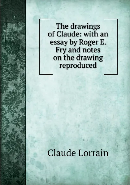 Обложка книги The drawings of Claude: with an essay by Roger E. Fry and notes on the drawing reproduced, Claude Lorrain