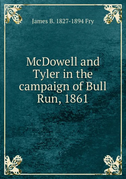 Обложка книги McDowell and Tyler in the campaign of Bull Run, 1861, James B. 1827-1894 Fry