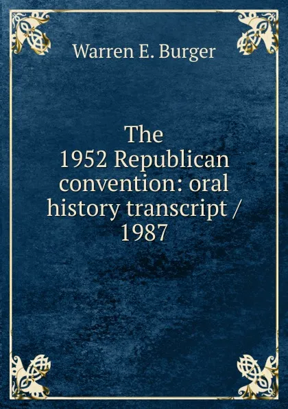 Обложка книги The 1952 Republican convention: oral history transcript / 1987, Warren E. Burger