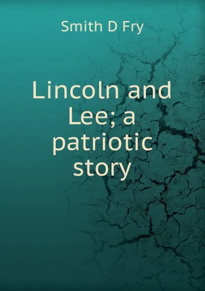 Обложка книги Lincoln and Lee; a patriotic story, Smith D Fry