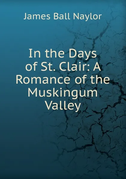 Обложка книги In the Days of St. Clair: A Romance of the Muskingum Valley, James Ball Naylor