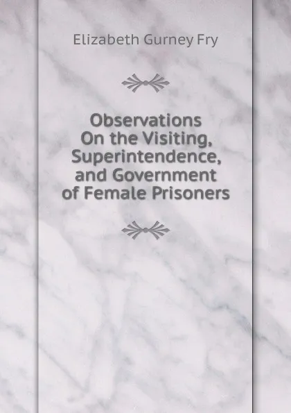 Обложка книги Observations On the Visiting, Superintendence, and Government of Female Prisoners, Elizabeth Gurney Fry