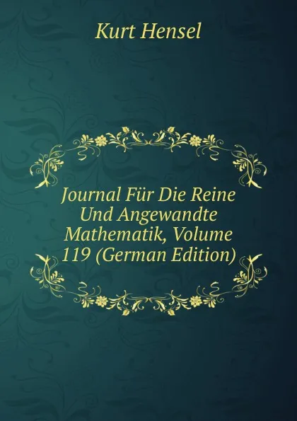 Обложка книги Journal Fur Die Reine Und Angewandte Mathematik, Volume 119 (German Edition), Kurt Hensel