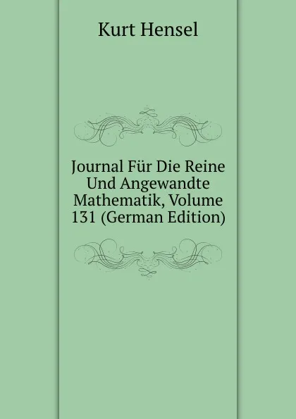 Обложка книги Journal Fur Die Reine Und Angewandte Mathematik, Volume 131 (German Edition), Kurt Hensel