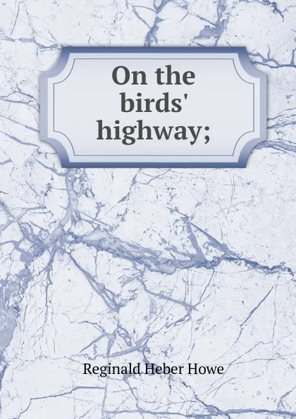 Обложка книги On the birds. highway;, Reginald Heber Howe