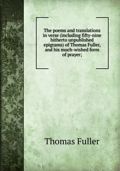 Обложка книги The poems and translations in verse (including fifty-nine hitherto unpublished epigrams) of Thomas Fuller, and his much-wished form of prayer;, Fuller Thomas