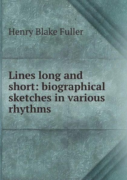 Обложка книги Lines long and short: biographical sketches in various rhythms, Henry Blake Fuller