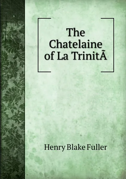 Обложка книги The Chatelaine of La TrinitA, Henry Blake Fuller