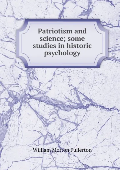 Обложка книги Patriotism and science; some studies in historic psychology, William Morton Fullerton