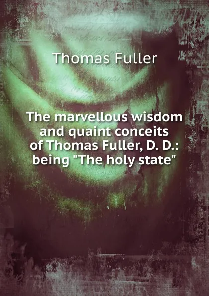 Обложка книги The marvellous wisdom and quaint conceits of Thomas Fuller, D. D.: being 