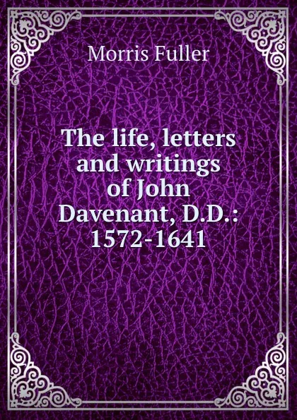 Обложка книги The life, letters and writings of John Davenant, D.D.: 1572-1641, Morris Fuller