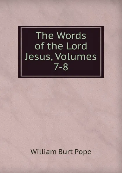 Обложка книги The Words of the Lord Jesus, Volumes 7-8, William Burt Pope