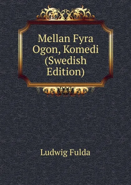 Обложка книги Mellan Fyra Ogon, Komedi (Swedish Edition), Ludwig Fulda