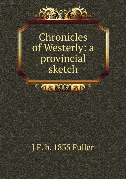 Обложка книги Chronicles of Westerly: a provincial sketch, J F. b. 1835 Fuller