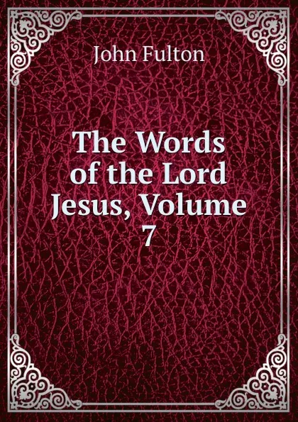 Обложка книги The Words of the Lord Jesus, Volume 7, John Fulton