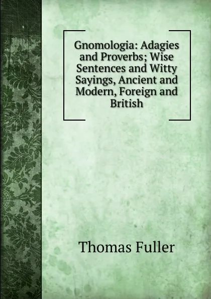 Обложка книги Gnomologia: Adagies and Proverbs; Wise Sentences and Witty Sayings, Ancient and Modern, Foreign and British, Fuller Thomas