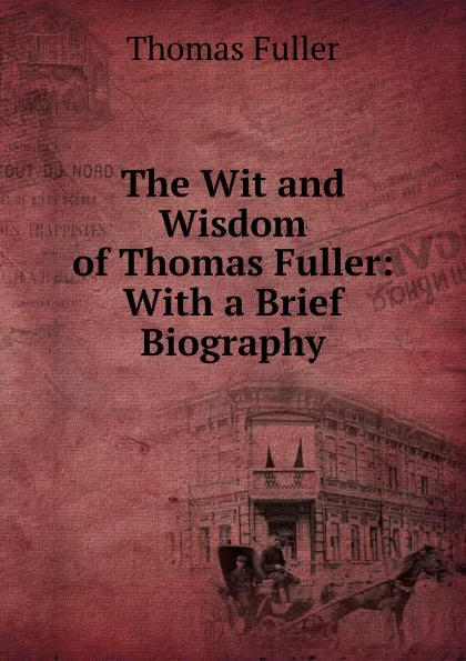 Обложка книги The Wit and Wisdom of Thomas Fuller: With a Brief Biography, Fuller Thomas