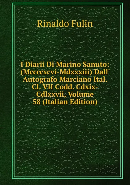 Обложка книги I Diarii Di Marino Sanuto: (Mccccxcvi-Mdxxxiii) Dall. Autografo Marciano Ital. Cl. VII Codd. Cdxix-Cdlxxvii, Volume 58 (Italian Edition), Rinaldo Fulin