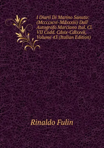 Обложка книги I Diarii Di Marino Sanuto: (Mccccxcvi-Mdxxxiii) Dall. Autografo Marciano Ital. Cl. VII Codd. Cdxix-Cdlxxvii, Volume 43 (Italian Edition), Rinaldo Fulin