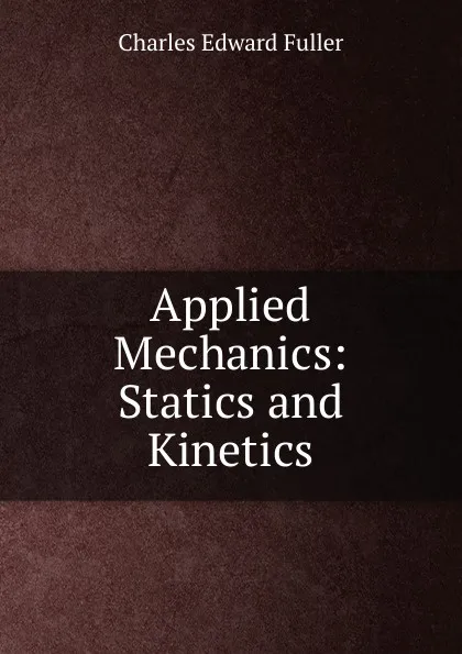 Обложка книги Applied Mechanics: Statics and Kinetics, Charles Edward Fuller