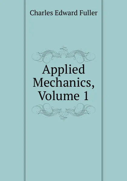 Обложка книги Applied Mechanics, Volume 1, Charles Edward Fuller