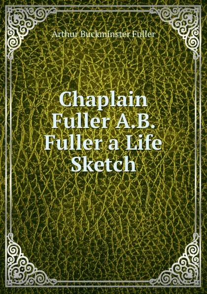 Обложка книги Chaplain Fuller A.B. Fuller a Life Sketch, Arthur Buckminster Fuller