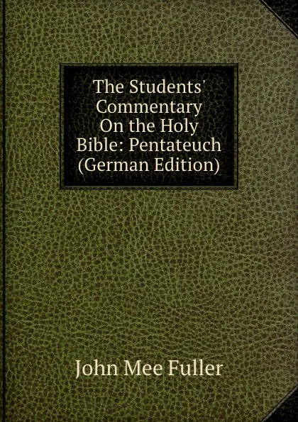 Обложка книги The Students. Commentary On the Holy Bible: Pentateuch (German Edition), John Mee Fuller