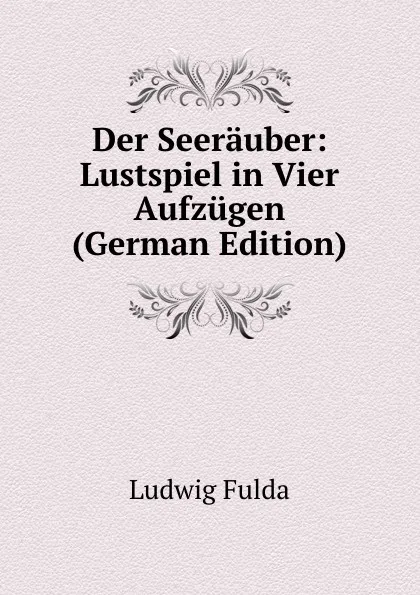 Обложка книги Der Seerauber: Lustspiel in Vier Aufzugen (German Edition), Ludwig Fulda