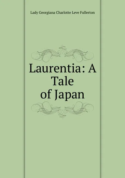 Обложка книги Laurentia: A Tale of Japan, Lady Georgiana Charlotte Leve Fullerton